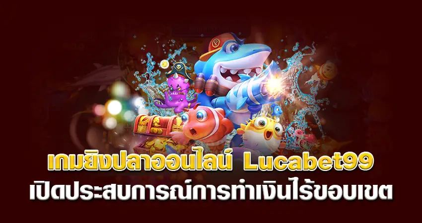 เกมยิงปลาออนไลน์ Lucabet99 เปิดประสบการณ์การทำเงิน ไร้ขอบเขต